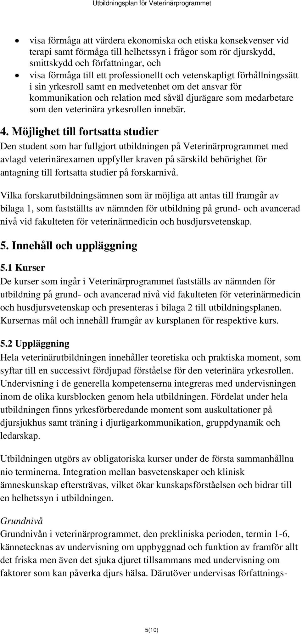 Möjlighet till fortsatta studier Den student som har fullgjort utbildningen på Veterinärprogrammet med avlagd veterinärexamen uppfyller kraven på särskild behörighet för antagning till fortsatta