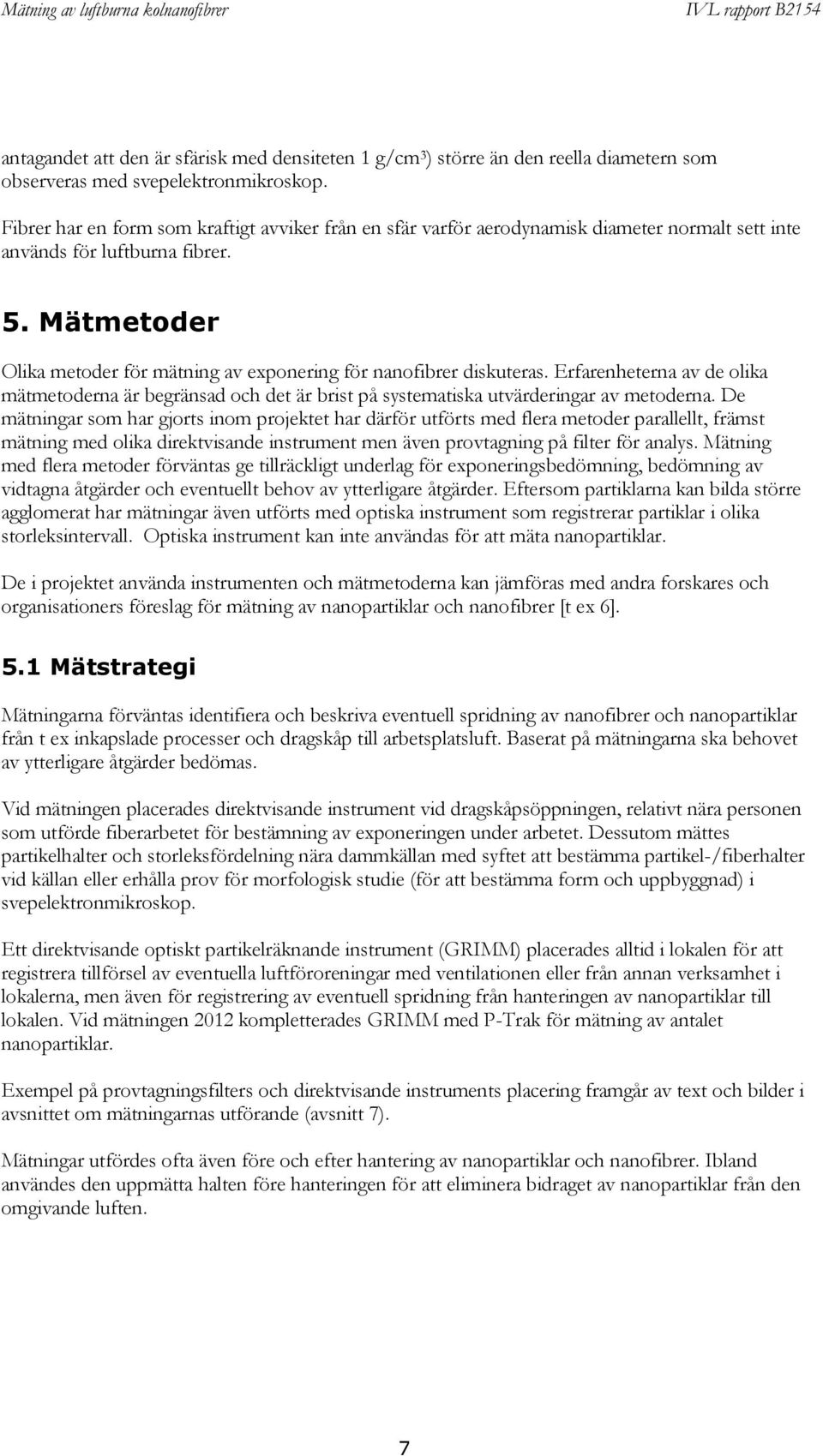 Mätmetoder Olika metoder för mätning av exponering för nanofibrer diskuteras. Erfarenheterna av de olika mätmetoderna är begränsad och det är brist på systematiska utvärderingar av metoderna.