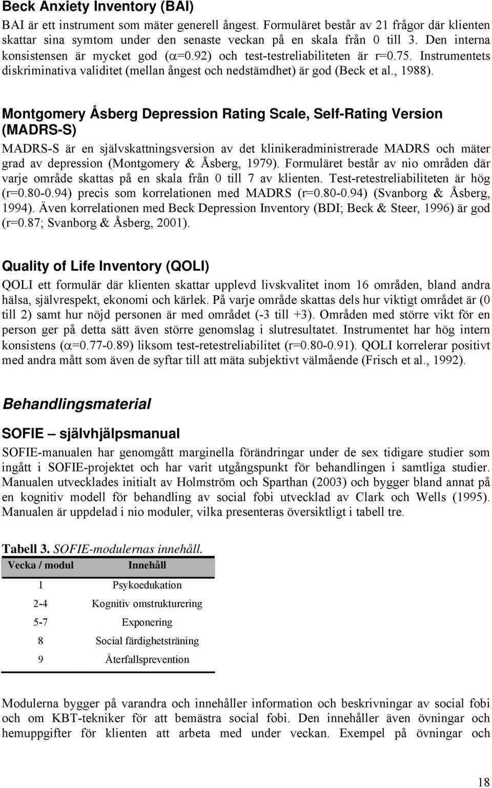 Montgomery Åsberg Depression Rating Scale, Self-Rating Version (MADRS-S) MADRS-S är en självskattningsversion av det klinikeradministrerade MADRS och mäter grad av depression (Montgomery & Åsberg,