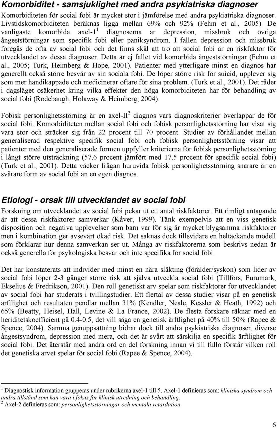 De vanligaste komorbida axel-1 1 diagnoserna är depression, missbruk och övriga ångeststörningar som specifik fobi eller paniksyndrom.