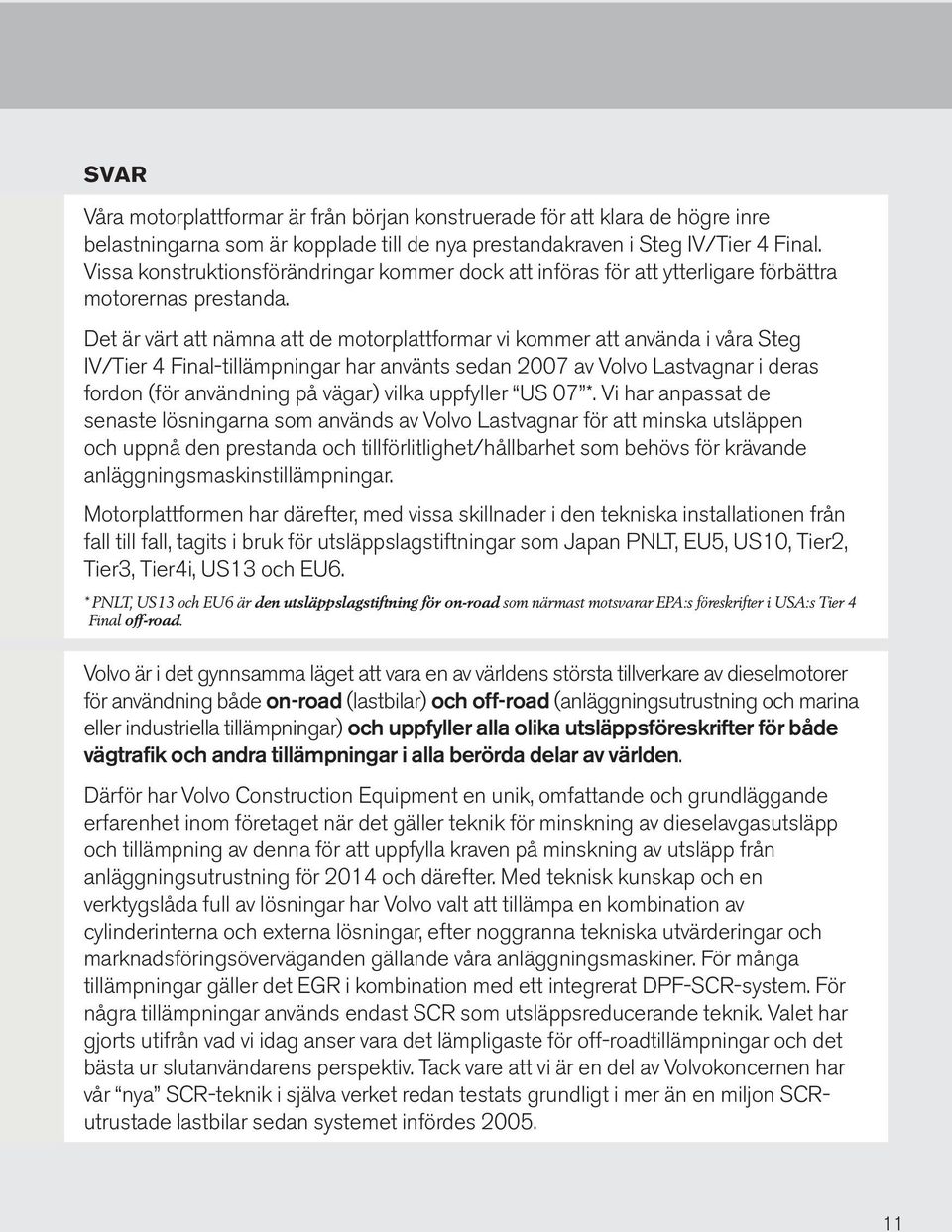 Det är värt att nämna att de motorplattformar vi kommer att använda i våra Steg IV/Tier 4 Final-tillämpningar har använts sedan 2007 av Volvo Lastvagnar i deras fordon (för användning på vägar) vilka