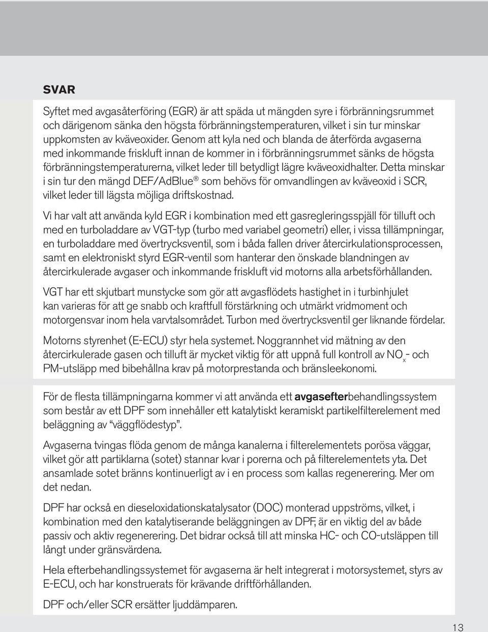 kväveoxidhalter. Detta minskar i sin tur den mängd DEF/AdBlue som behövs för omvandlingen av kväveoxid i SCR, vilket leder till lägsta möjliga driftskostnad.