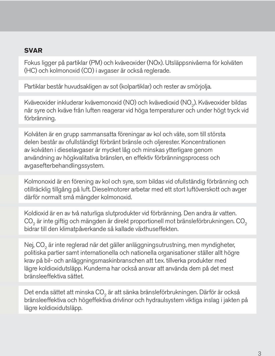 Kväveoxider bildas när syre och kväve från luften reagerar vid höga temperaturer och under högt tryck vid förbränning.