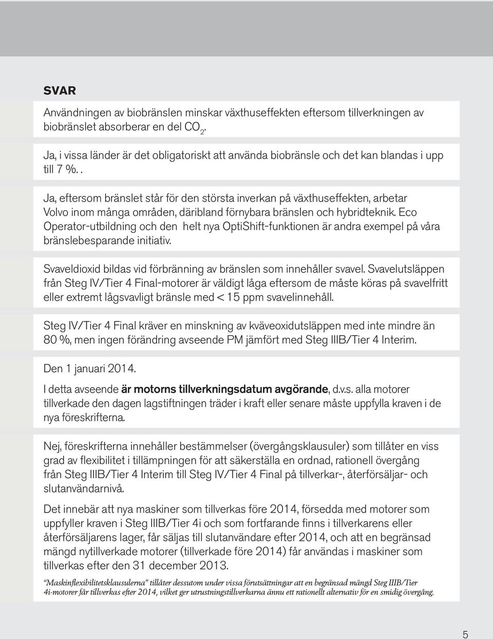 . Ja, eftersom bränslet står för den största inverkan på växthuseffekten, arbetar Volvo inom många områden, däribland förnybara bränslen och hybridteknik.