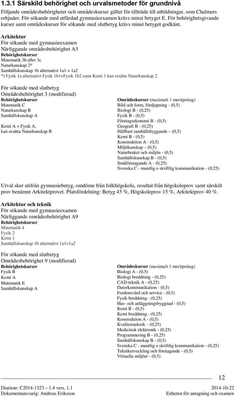 Arkitektur För sökande med gymnasieexamen Närliggande områdesbehörighet A3 Behörighetskurser Matematik 3b eller 3c Naturkunskap 2* Samhällskunskap 1b alternativt 1a1 + 1a2 *) Fysik 1a alternativt
