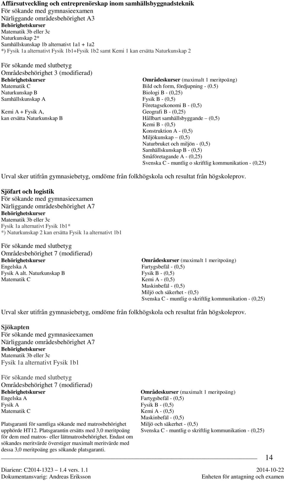 Behörighetskurser Matematik C Naturkunskap B Samhällskunskap A Kemi A + Fysik A, kan ersätta Naturkunskap B Områdeskurser (maximalt 1 meritpoäng) Bild och form, fördjupning - (0.