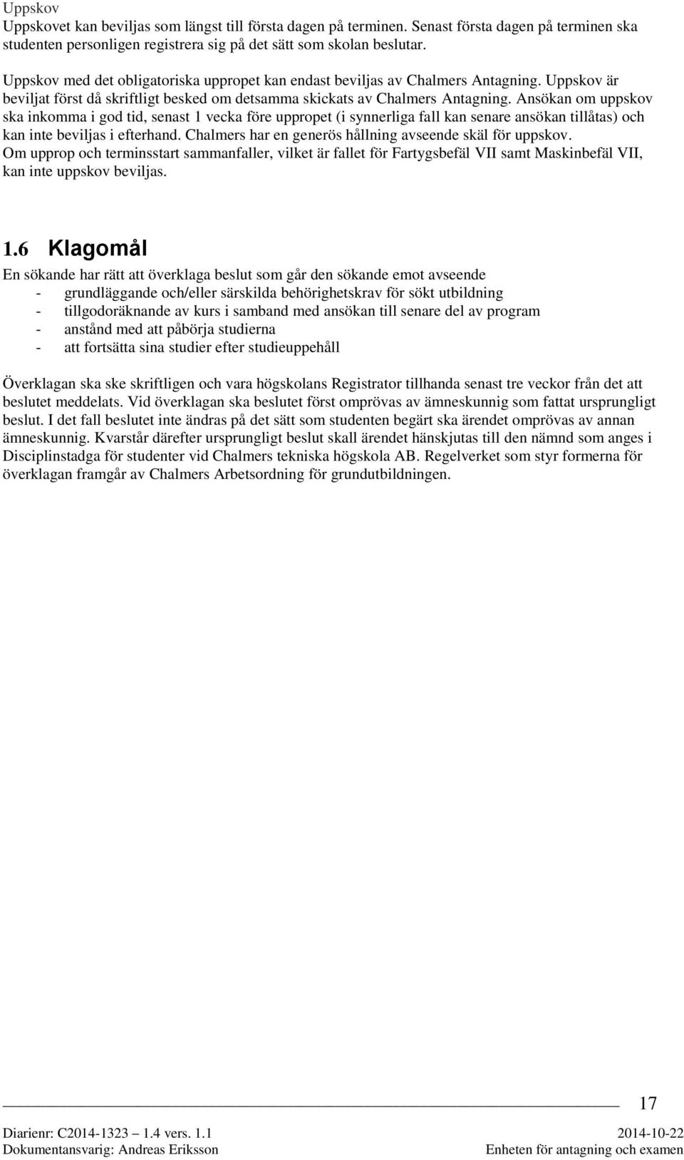 Ansökan om uppskov ska inkomma i god tid, senast 1 vecka före uppropet (i synnerliga fall kan senare ansökan tillåtas) och kan inte beviljas i efterhand.
