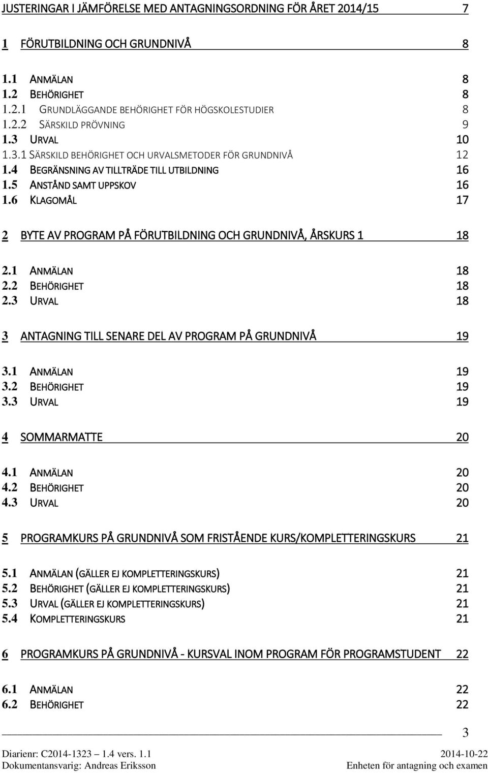 6 KLAGOMÅL 17 2 BYTE AV PROGRAM PÅ FÖRUTBILDNING OCH GRUNDNIVÅ, ÅRSKURS 1 18 2.1 ANMÄLAN 18 2.2 BEHÖRIGHET 18 2.3 URVAL 18 3 ANTAGNING TILL SENARE DEL AV PROGRAM PÅ GRUNDNIVÅ 19 3.1 ANMÄLAN 19 3.