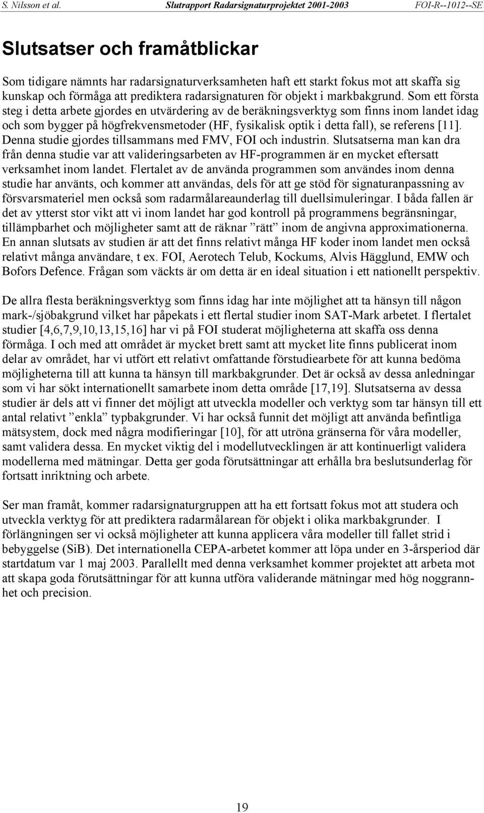Denna studie gjordes tillsammans med FMV, FOI och industrin. Slutsatserna man kan dra från denna studie var att valideringsarbeten av HF-programmen är en mycket eftersatt verksamhet inom landet.