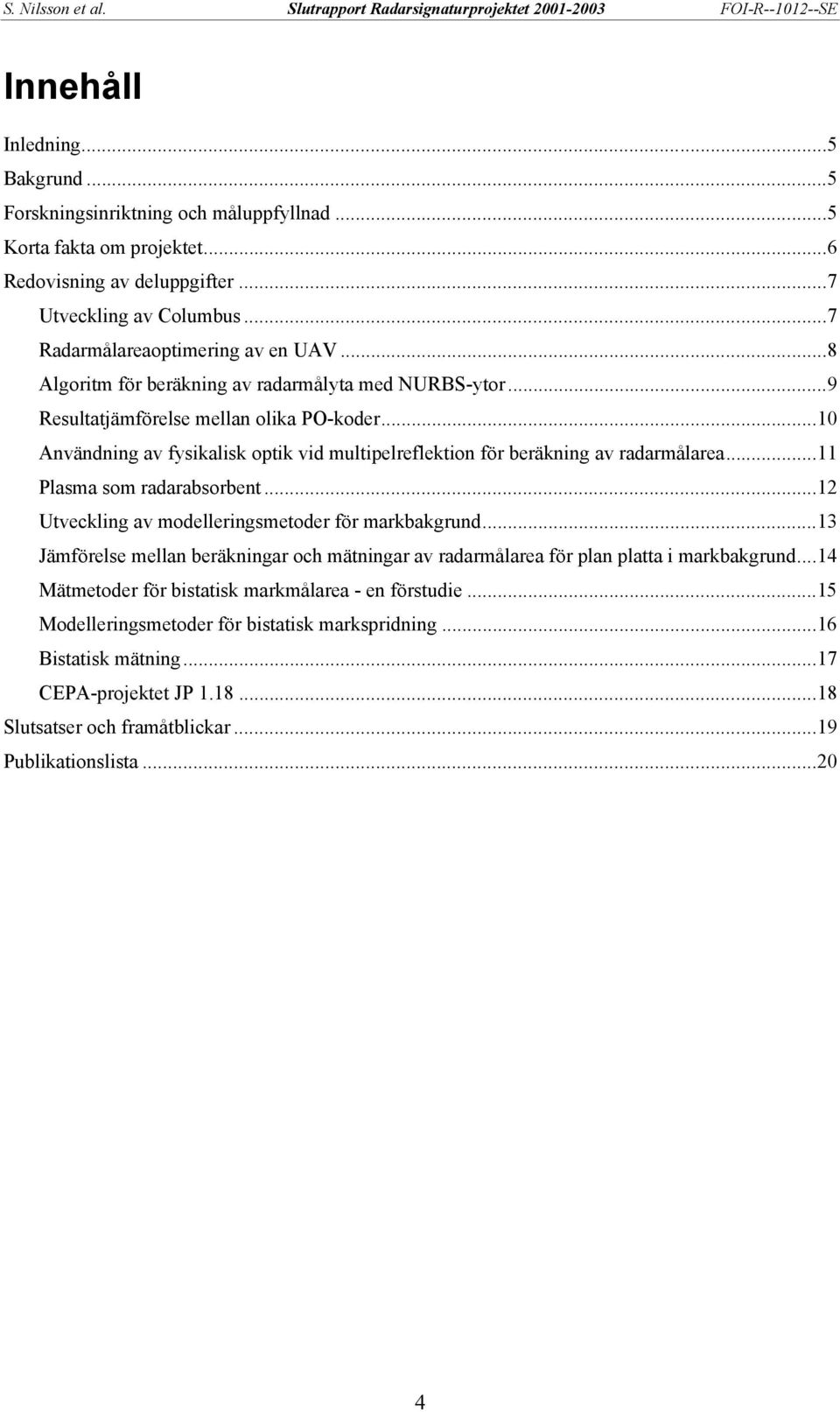 ..11 Plasma som radarabsorbent...12 Utveckling av modelleringsmetoder för markbakgrund...13 Jämförelse mellan beräkningar och mätningar av radarmålarea för plan platta i markbakgrund.