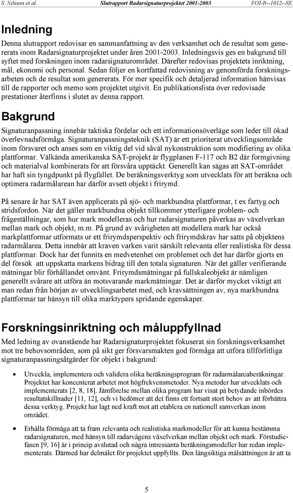Sedan följer en kortfattad redovisning av genomförda forskningsarbeten och de resultat som genererats.