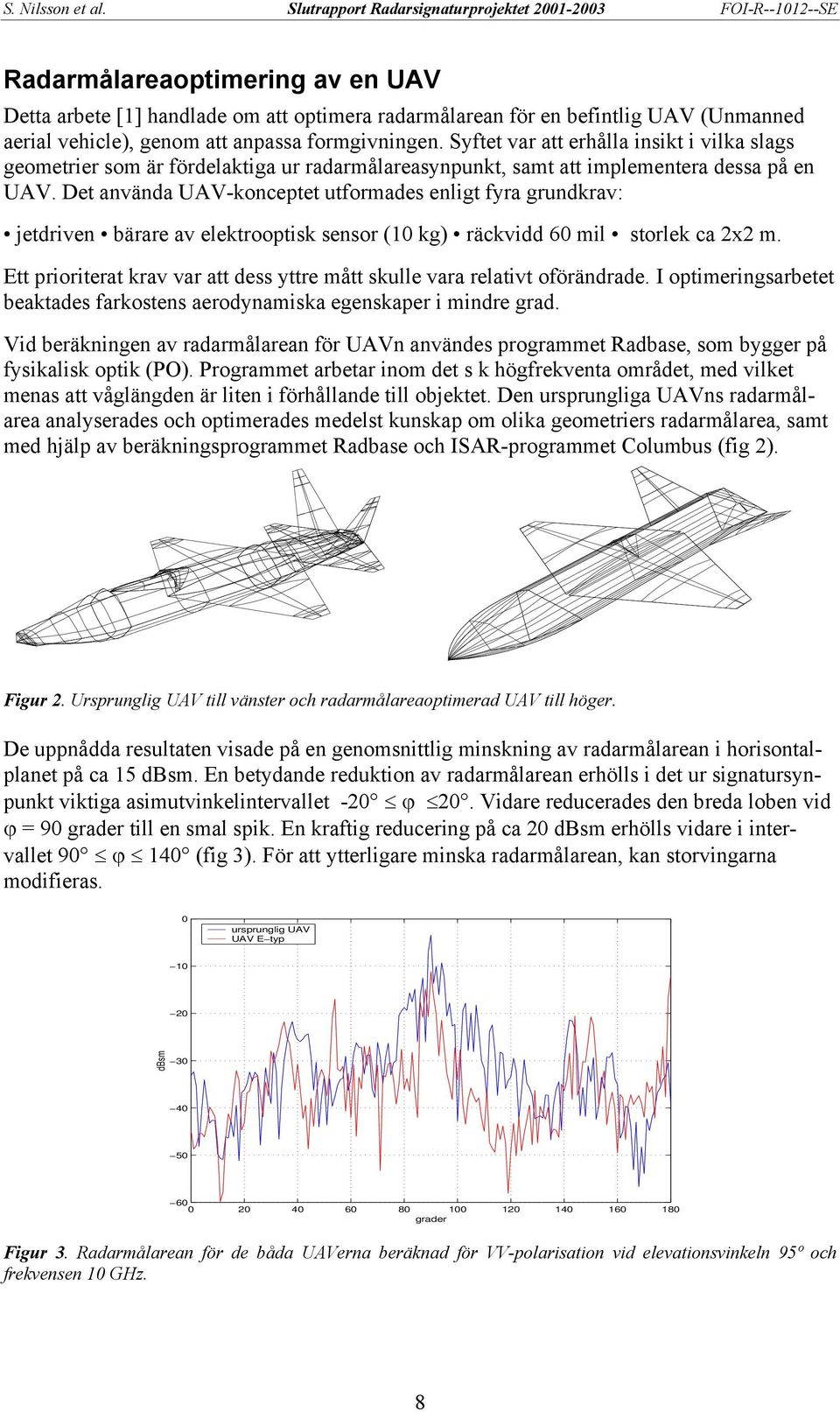 Det använda UAV-konceptet utformades enligt fyra grundkrav: jetdriven bärare av elektrooptisk sensor (10 kg) räckvidd 60 mil storlek ca 2x2 m.