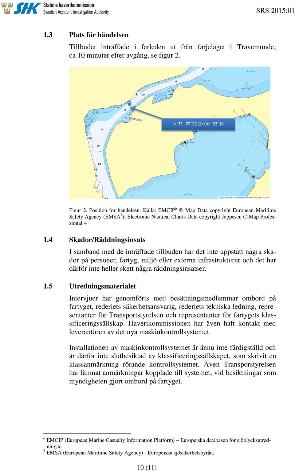 4 Skador/Räddningsinsats I samband med de inträffade tillbuden har det inte uppstått några skador på personer, fartyg, miljö eller externa infrastrukturer och det har därför inte heller skett några