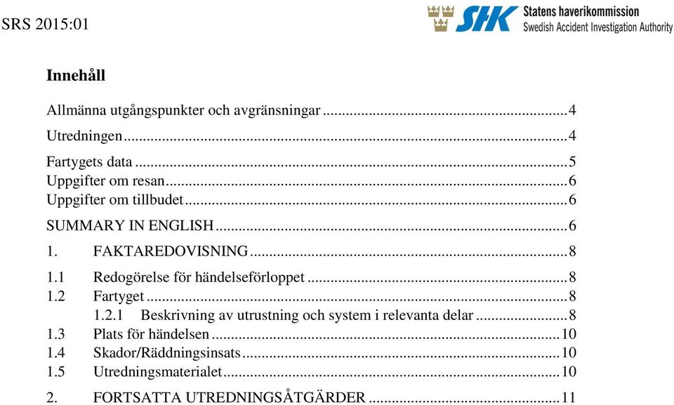1 Redogörelse för händelseförloppet... 8 1.2 Fartyget... 8 1.2.1 Beskrivning av utrustning och system i relevanta delar.