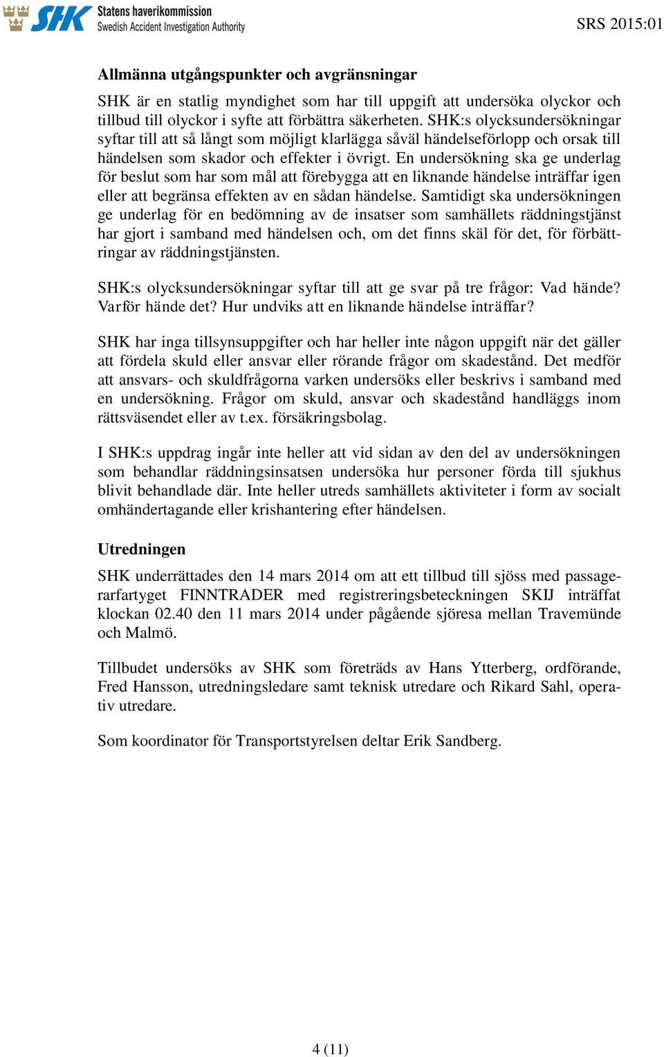 En undersökning ska ge underlag för beslut som har som mål att förebygga att en liknande händelse inträffar igen eller att begränsa effekten av en sådan händelse.
