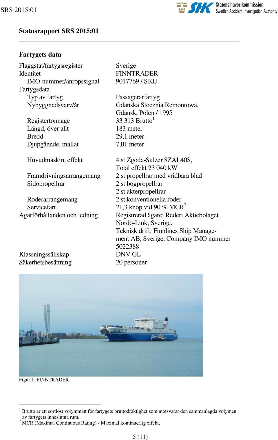8ZAL40S, Total effekt 23 040 kw Framdrivningsarrangemang 2 st propellrar med vridbara blad Sidopropellrar 2 st bogpropellrar 2 st akterpropellrar Roderarrangemang 2 st konventionella roder
