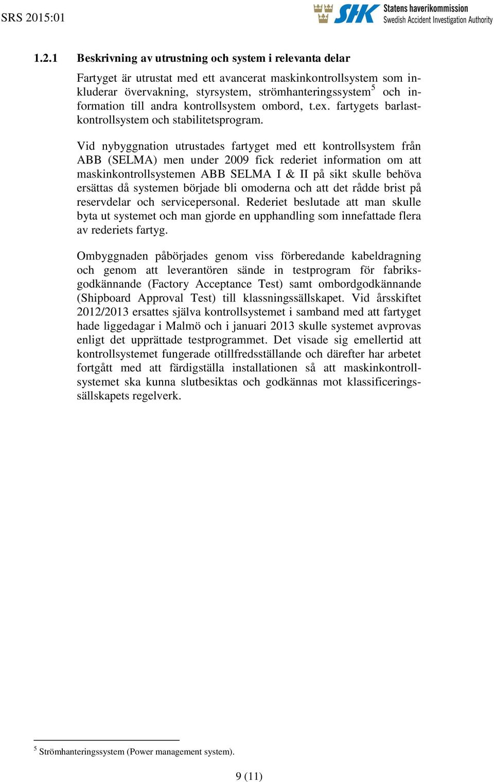Vid nybyggnation utrustades fartyget med ett kontrollsystem från ABB (SELMA) men under 2009 fick rederiet information om att maskinkontrollsystemen ABB SELMA I & II på sikt skulle behöva ersättas då