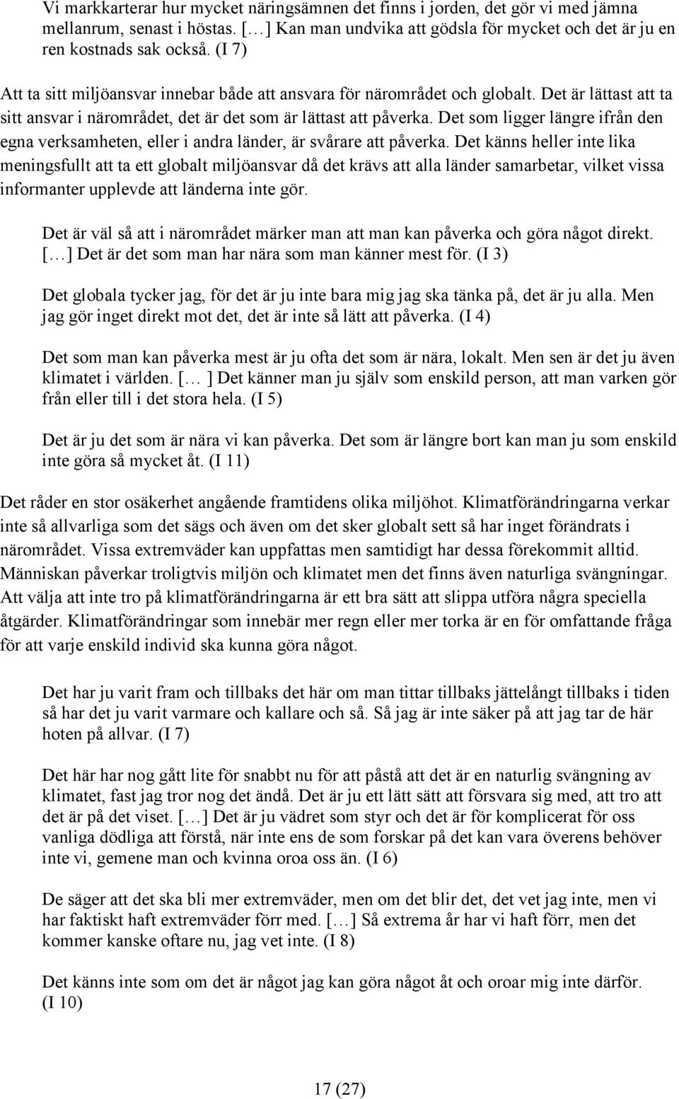Det som ligger längre ifrån den egna verksamheten, eller i andra länder, är svårare att påverka.
