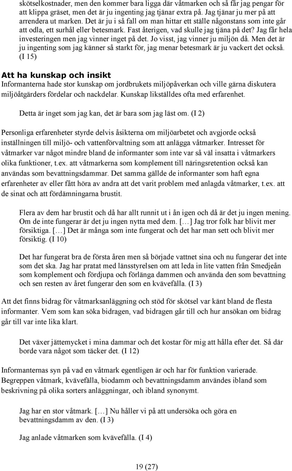 Jag får hela investeringen men jag vinner inget på det. Jo visst, jag vinner ju miljön då. Men det är ju ingenting som jag känner så starkt för, jag menar betesmark är ju vackert det också.