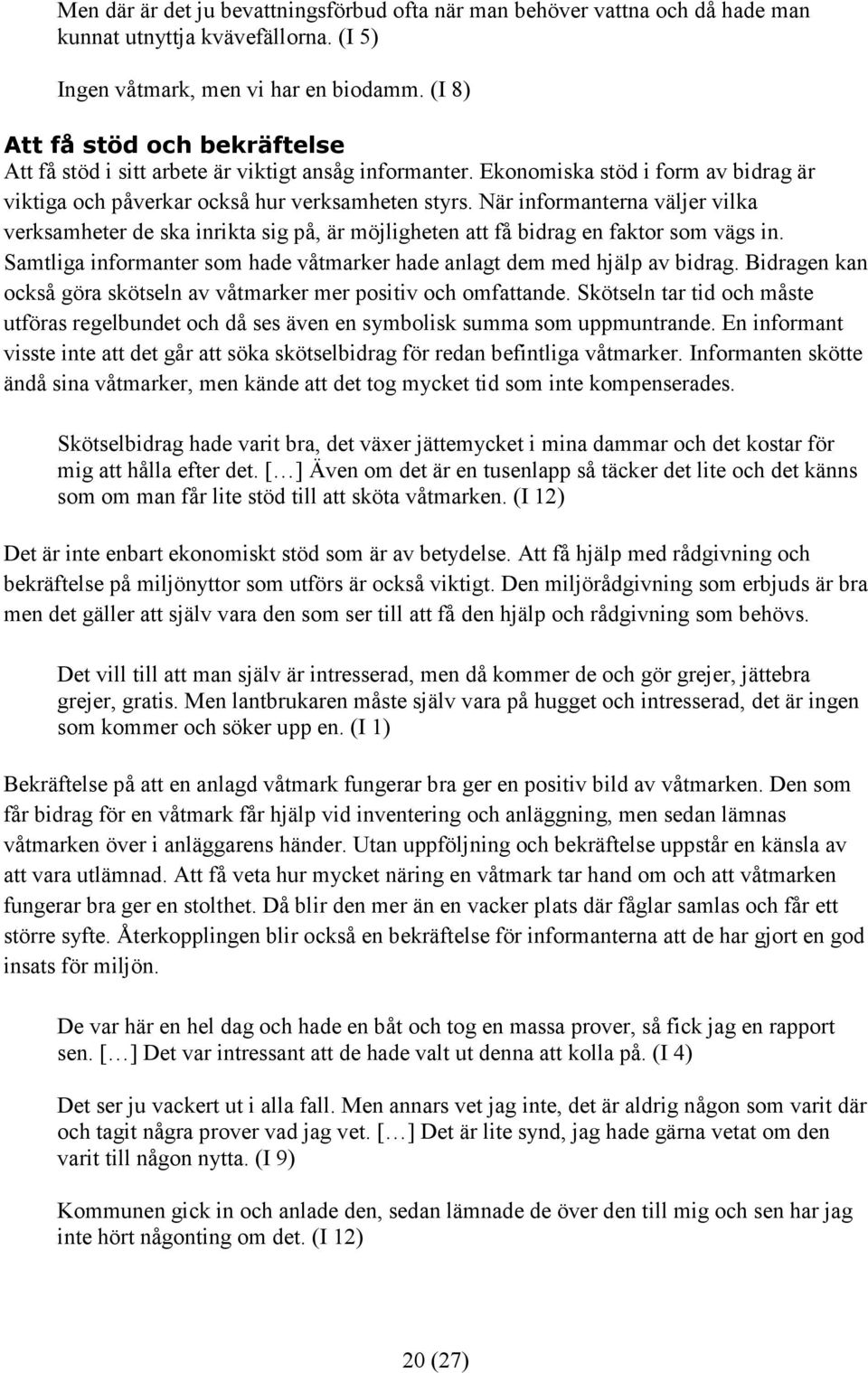 När informanterna väljer vilka verksamheter de ska inrikta sig på, är möjligheten att få bidrag en faktor som vägs in. Samtliga informanter som hade våtmarker hade anlagt dem med hjälp av bidrag.