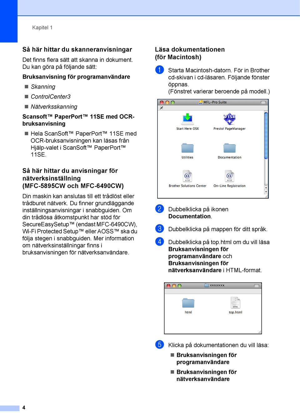OCR-bruksanvisningen kan läsas från Hjälp-valet i ScanSoft PaperPort 11SE. Läsa dokumentationen (för Macintosh) 1 a Starta Macintosh-datorn. För in Brother cd-skivan i cd-läsaren.
