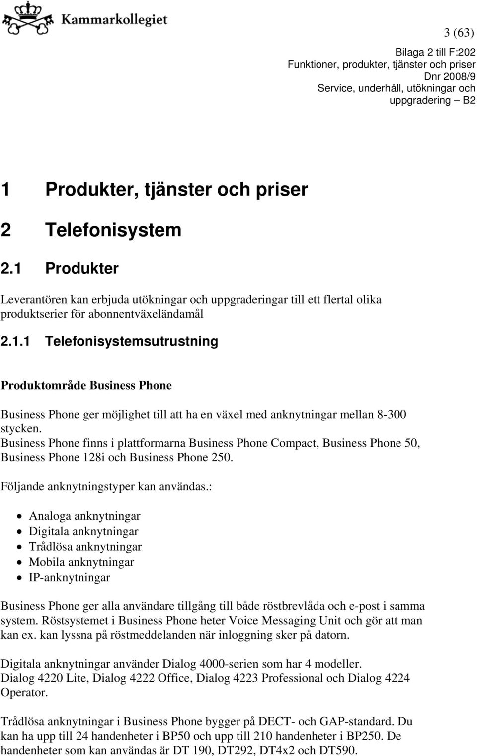 : Analoga anknytningar Digitala anknytningar Trådlösa anknytningar Mobila anknytningar IP-anknytningar Business Phone ger alla användare tillgång till både röstbrevlåda och e-post i samma system.