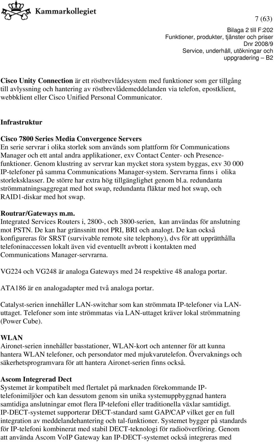 Infrastruktur Cisco 7800 Series Media Convergence Servers En serie servrar i olika storlek som används som plattform för Communications Manager och ett antal andra applikationer, exv Contact Center-