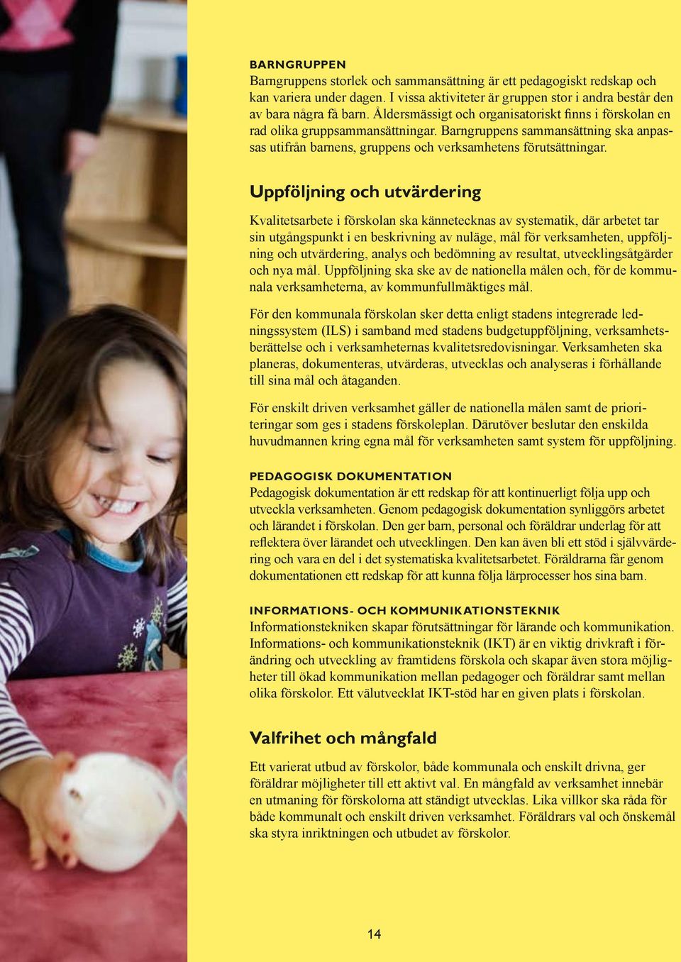 Uppföljning och utvärdering Kvalitetsarbete i förskolan ska kännetecknas av systematik, där arbetet tar sin utgångspunkt i en beskrivning av nuläge, mål för verksamheten, uppföljning och utvärdering,