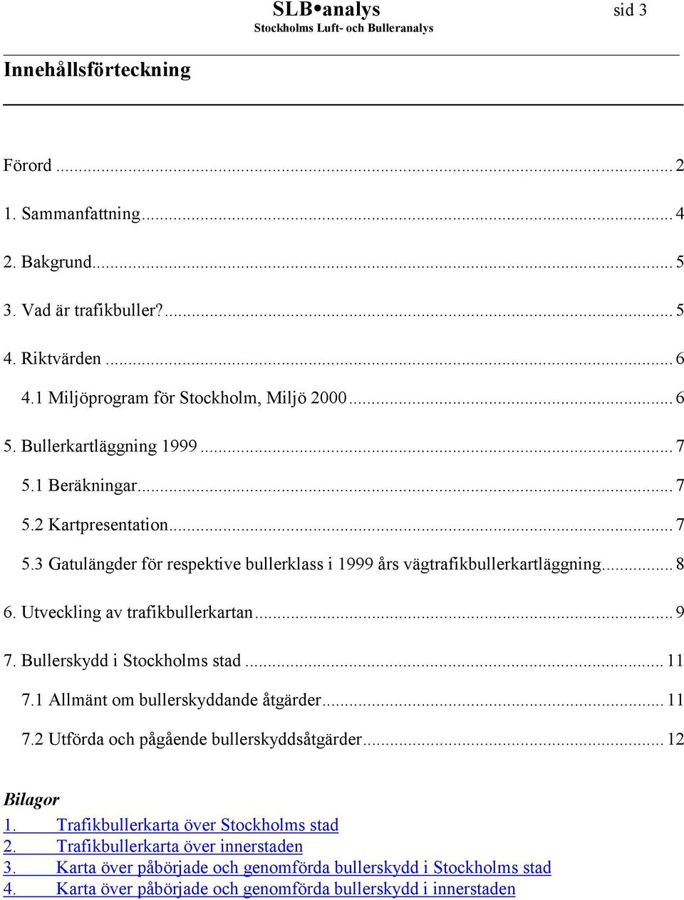 Utveckling av trafikbullerkartan...9 7. Bullerskydd i Stockholms stad... 11 7.1 Allmänt om bullerskyddande åtgärder... 11 7.2 Utförda och pågående bullerskyddsåtgärder... 12 Bilagor 1.