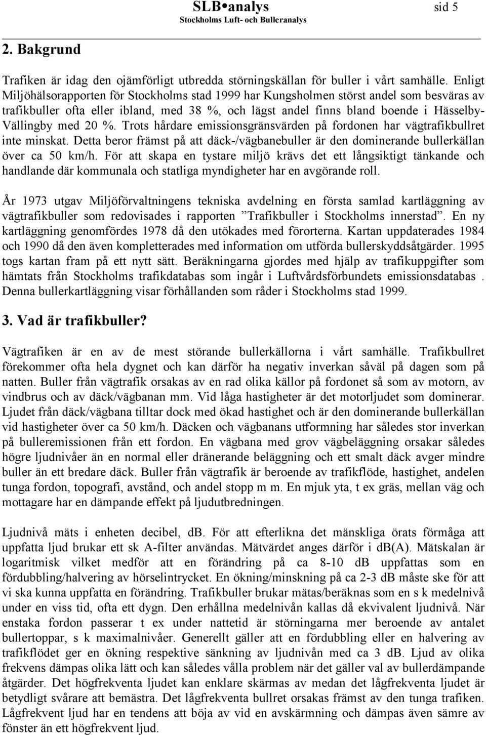 20 %. Trots hårdare emissionsgränsvärden på fordonen har vägtrafikbullret inte minskat. Detta beror främst på att däck-/vägbanebuller är den dominerande bullerkällan över ca 50 km/h.