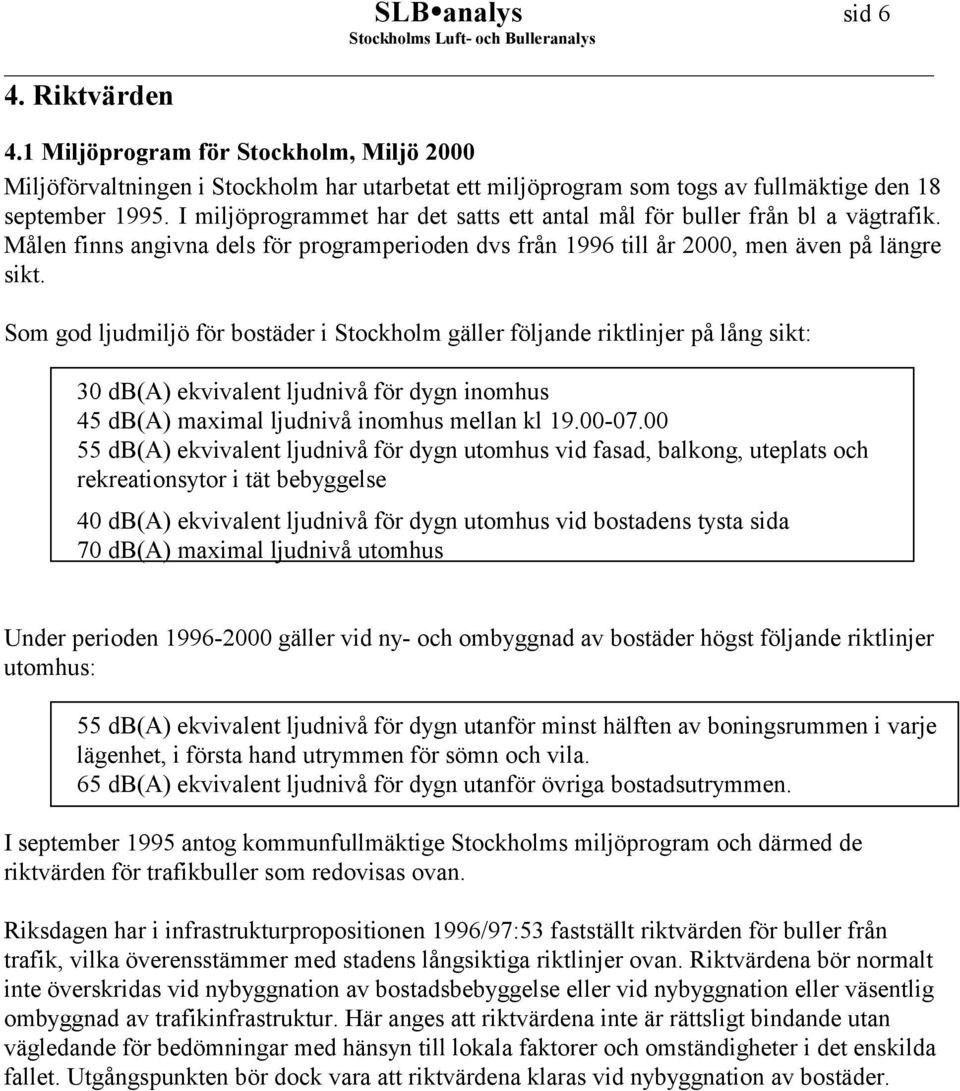 Som god ljudmiljö för bostäder i Stockholm gäller följande riktlinjer på lång sikt: 30 db(a) ekvivalent ljudnivå för dygn inomhus 45 db(a) maximal ljudnivå inomhus mellan kl 19.00-07.