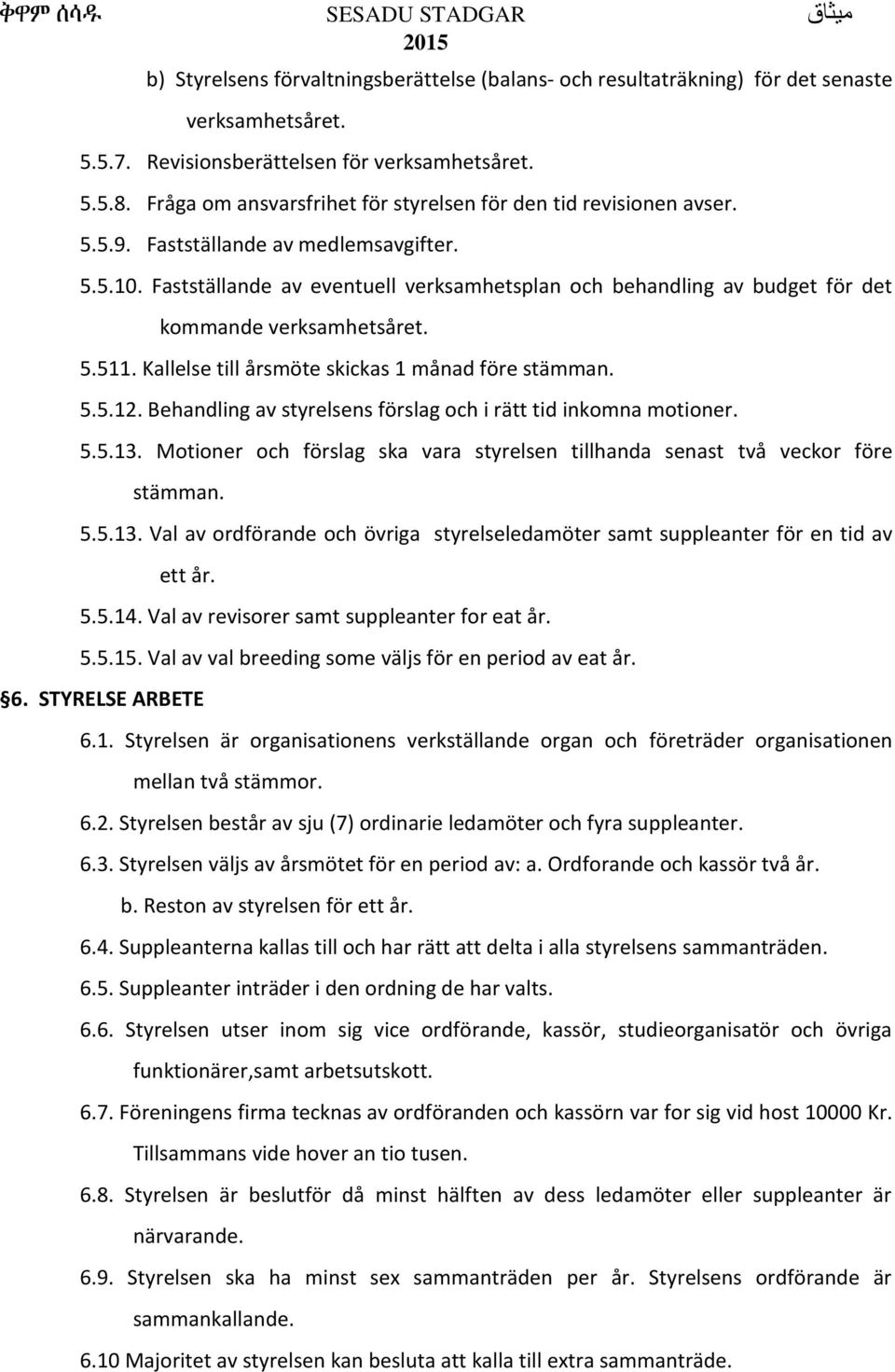 Fastställande av eventuell verksamhetsplan och behandling av budget för det kommande verksamhetsåret. 5.511. Kallelse till årsmöte skickas 1 månad före stämman. 5.5.12.