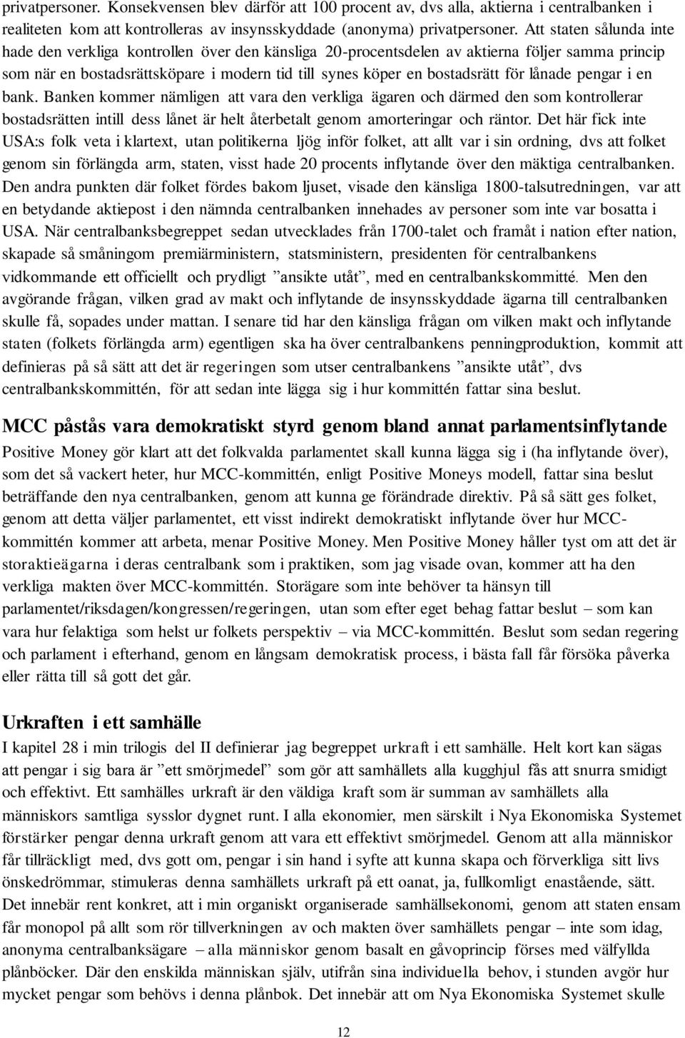 lånade pengar i en bank. Banken kommer nämligen att vara den verkliga ägaren och därmed den som kontrollerar bostadsrätten intill dess lånet är helt återbetalt genom amorteringar och räntor.
