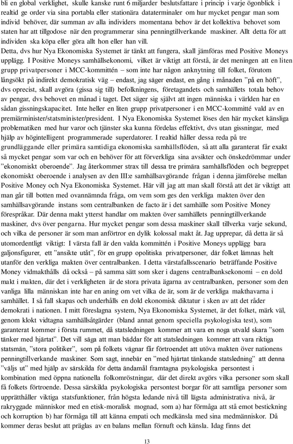 Allt detta för att individen ska köpa eller göra allt hon eller han vill. Detta, dvs hur Nya Ekonomiska Systemet är tänkt att fungera, skall jämföras med Positive Moneys upplägg.