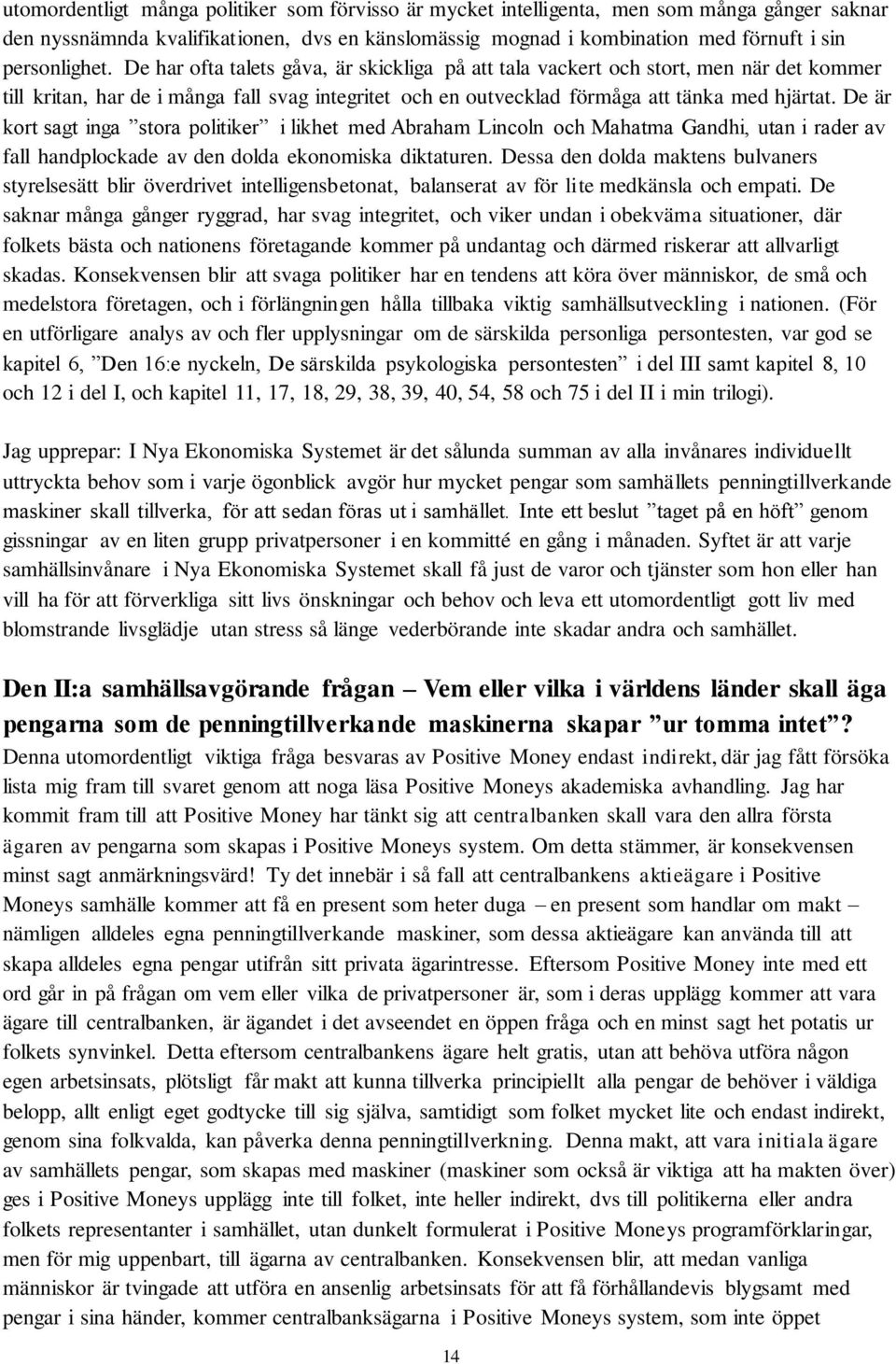 De är kort sagt inga stora politiker i likhet med Abraham Lincoln och Mahatma Gandhi, utan i rader av fall handplockade av den dolda ekonomiska diktaturen.