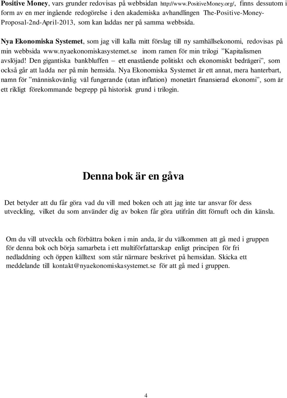 Nya Ekonomiska Systemet, som jag vill kalla mitt förslag till ny samhällsekonomi, redovisas på min webbsida www.nyaekonomiskasystemet.se inom ramen för min trilogi Kapitalismen avslöjad!