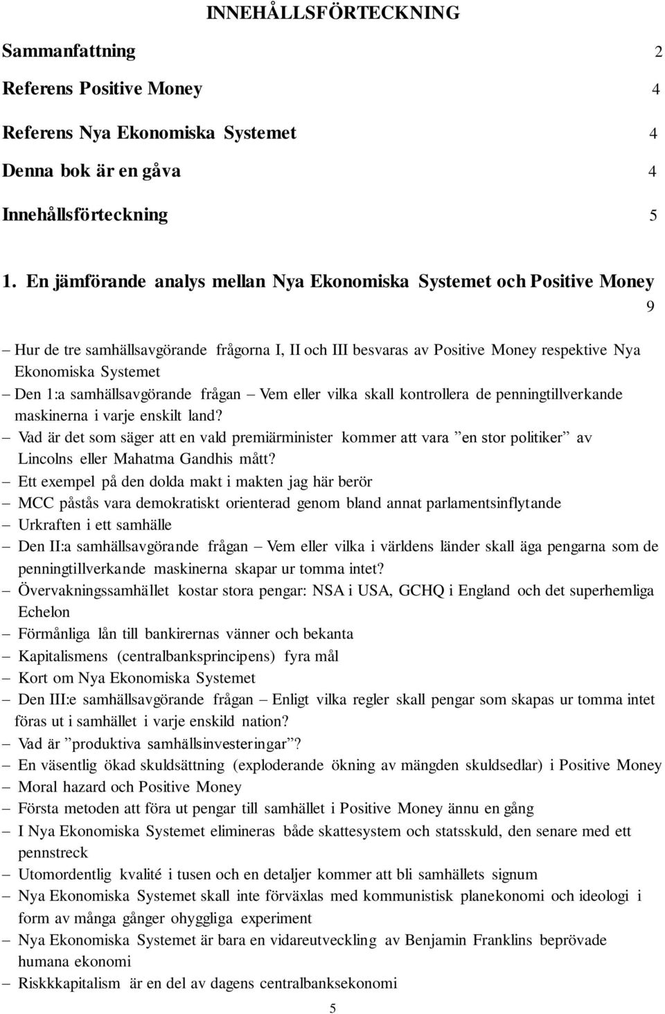 samhällsavgörande frågan Vem eller vilka skall kontrollera de penningtillverkande maskinerna i varje enskilt land?