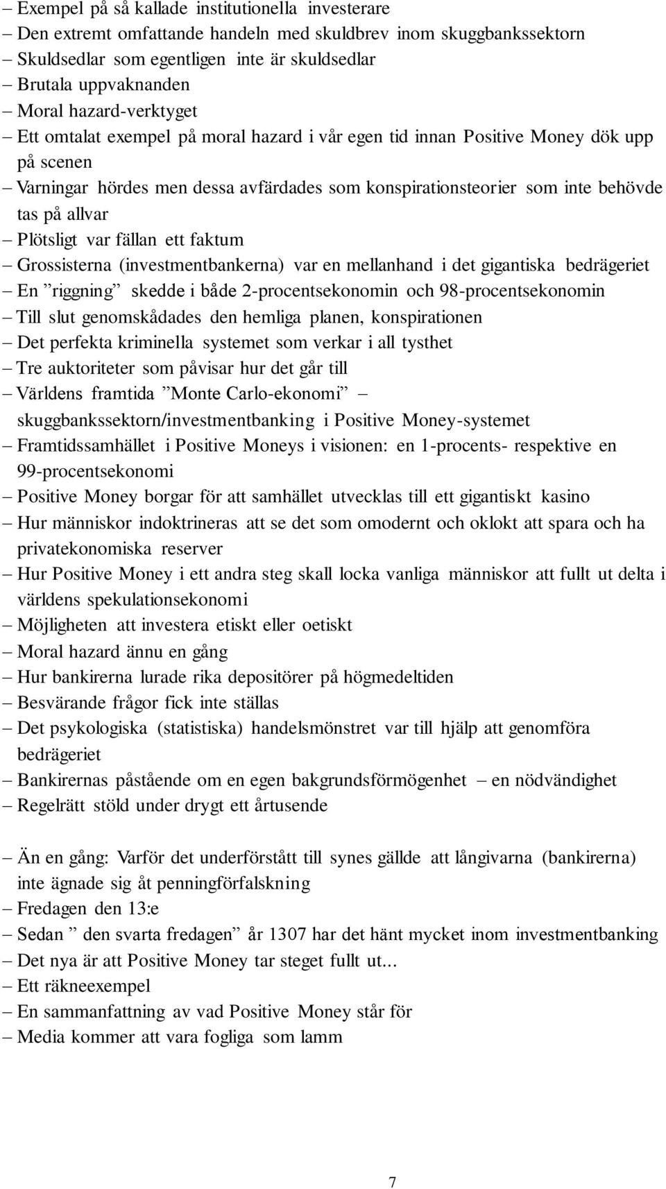 allvar Plötsligt var fällan ett faktum Grossisterna (investmentbankerna) var en mellanhand i det gigantiska bedrägeriet En riggning skedde i både 2-procentsekonomin och 98-procentsekonomin Till slut