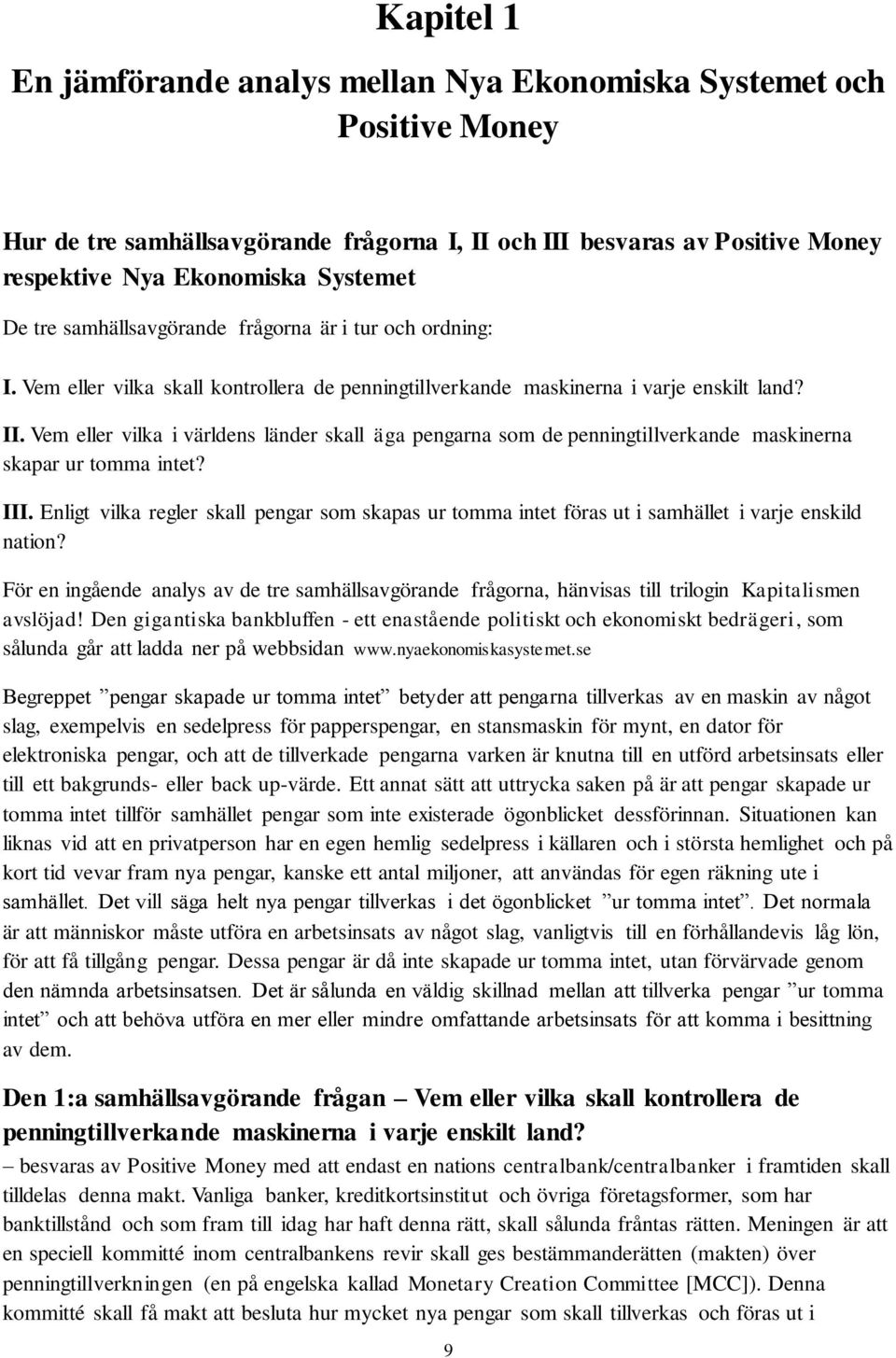 Vem eller vilka i världens länder skall äga pengarna som de penningtillverkande maskinerna skapar ur tomma intet? III.