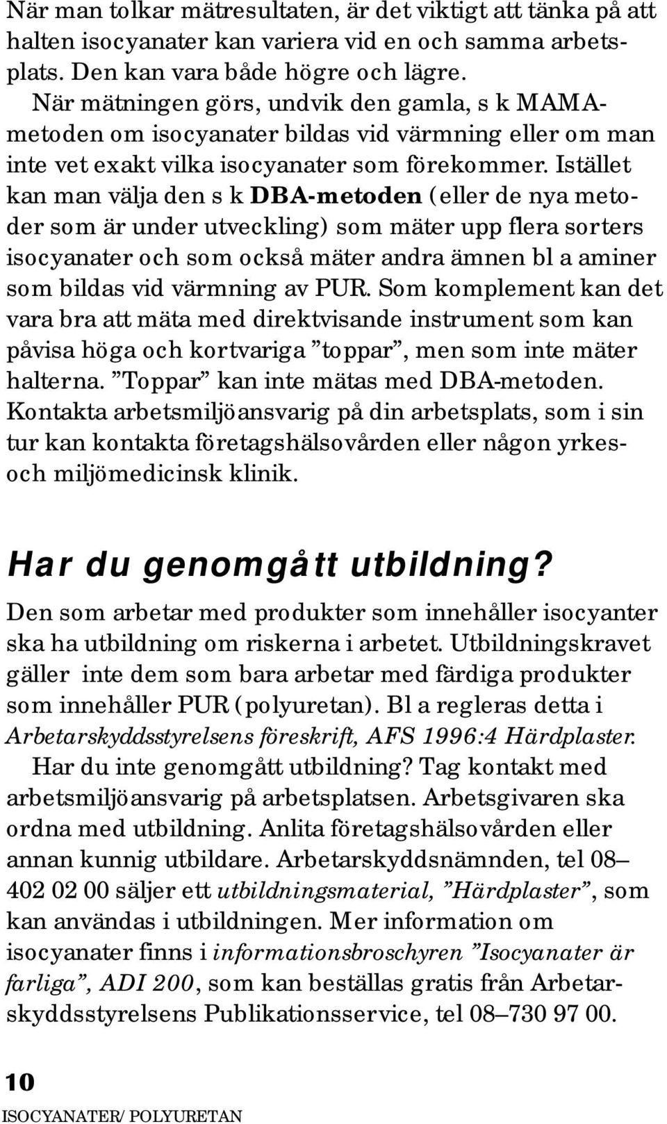 Istället kan man välja den s k DBA-metoden (eller de nya metoder som är under utveckling) som mäter upp flera sorters isocyanater och som också mäter andra ämnen bl a aminer som bildas vid värmning