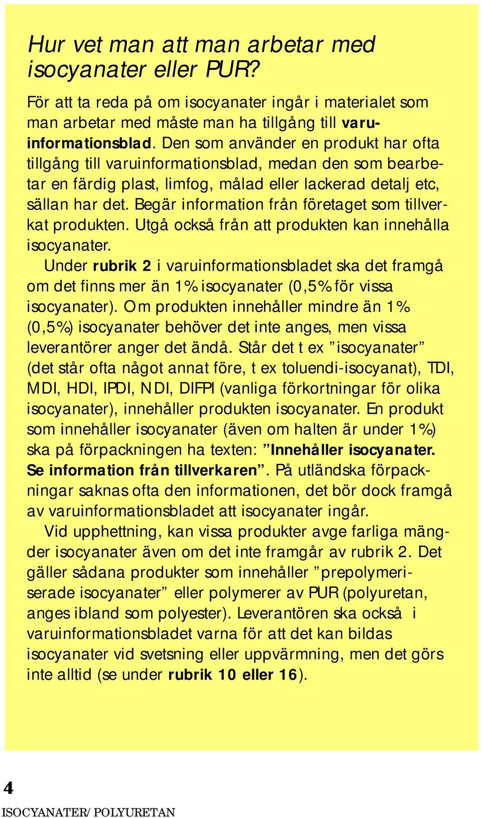 Begär information från företaget som tillverkat produkten. Utgå också från att produkten kan innehålla isocyanater.