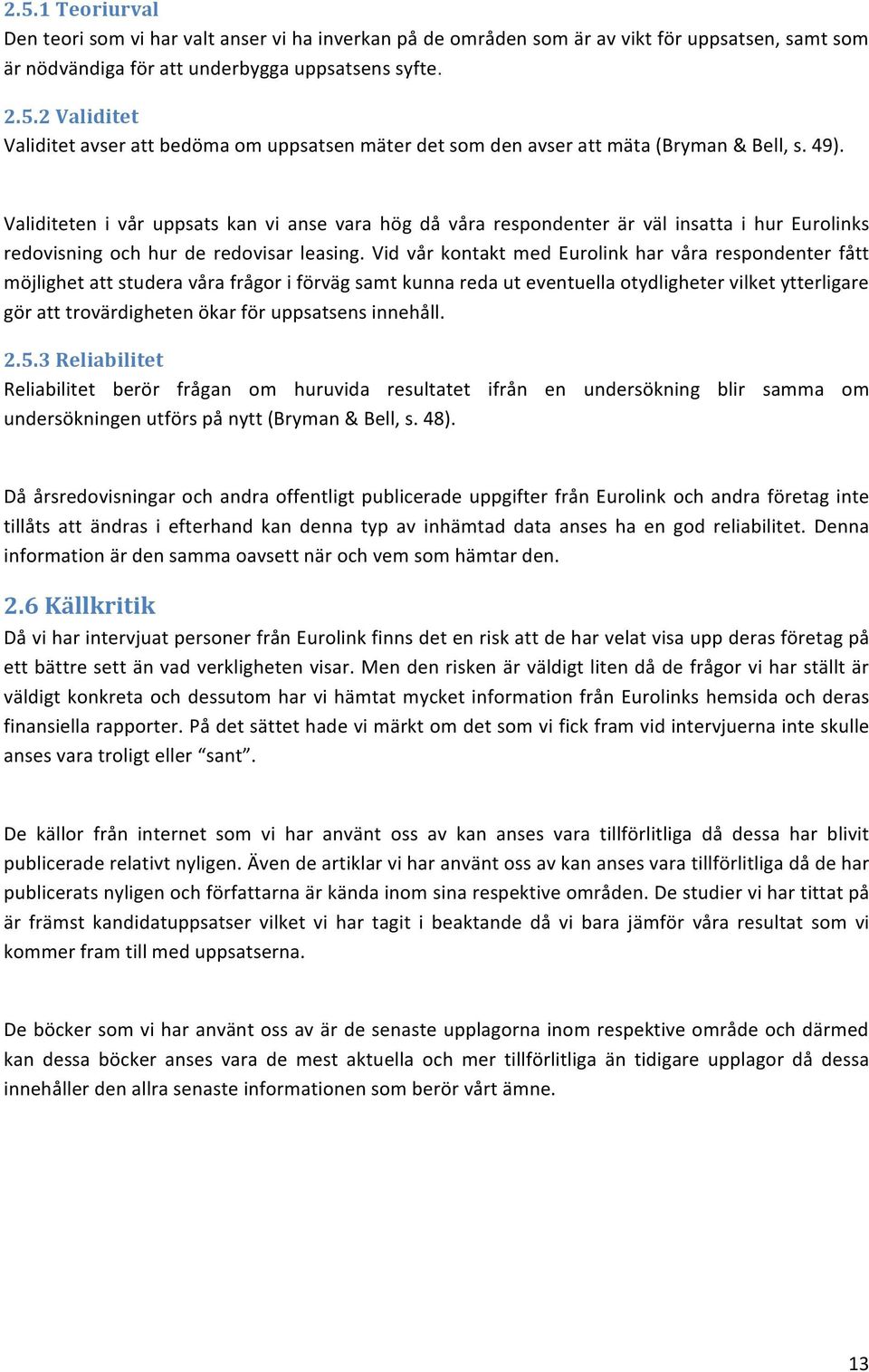 Vid vår kontakt med Eurolink har våra respondenter fått möjlighet att studera våra frågor i förväg samt kunna reda ut eventuella otydligheter vilket ytterligare gör att trovärdigheten ökar för