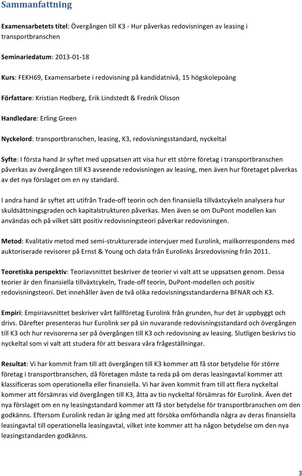 Syfte: I första hand är syftet med uppsatsen att visa hur ett större företag i transportbranschen påverkas av övergången till K3 avseende redovisningen av leasing, men även hur företaget påverkas av