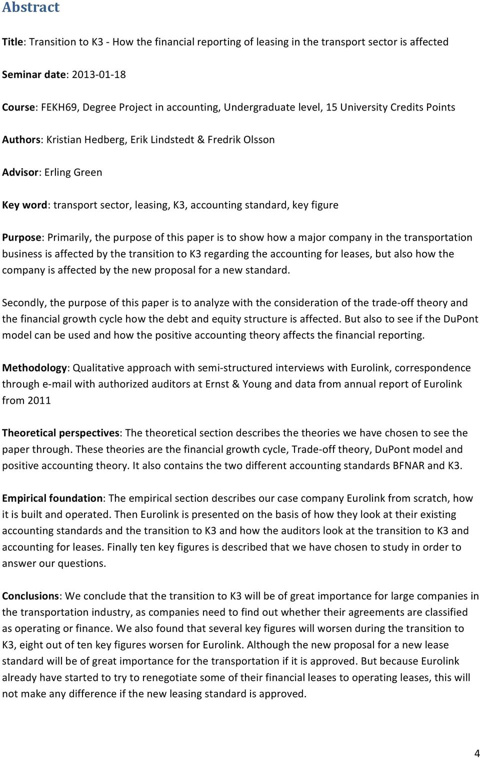 Primarily, the purpose of this paper is to show how a major company in the transportation business is affected by the transition to K3 regarding the accounting for leases, but also how the company is