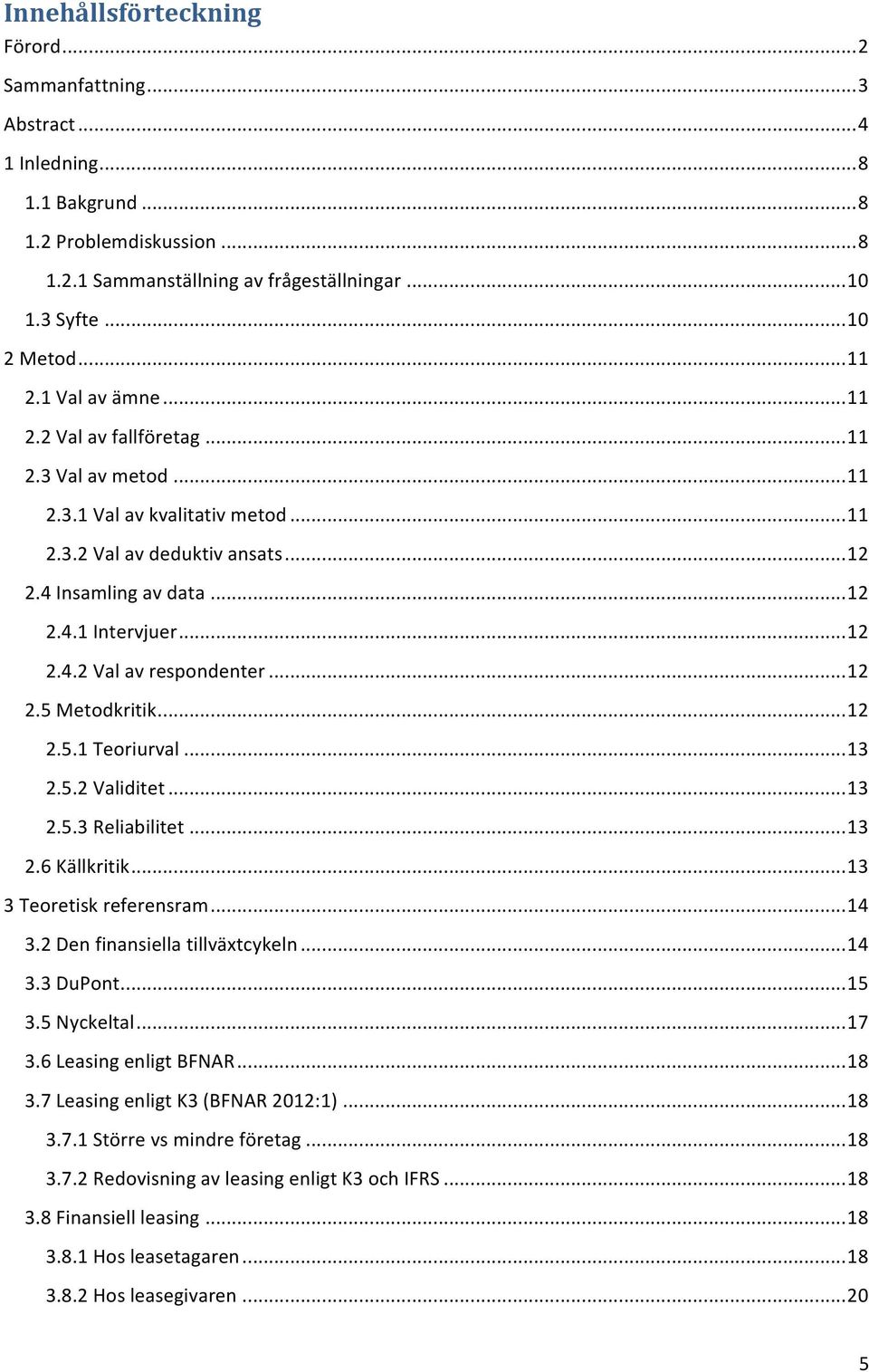 .. 12 2.4.2 Val av respondenter... 12 2.5 Metodkritik... 12 2.5.1 Teoriurval... 13 2.5.2 Validitet... 13 2.5.3 Reliabilitet... 13 2.6 Källkritik... 13 3 Teoretisk referensram... 14 3.