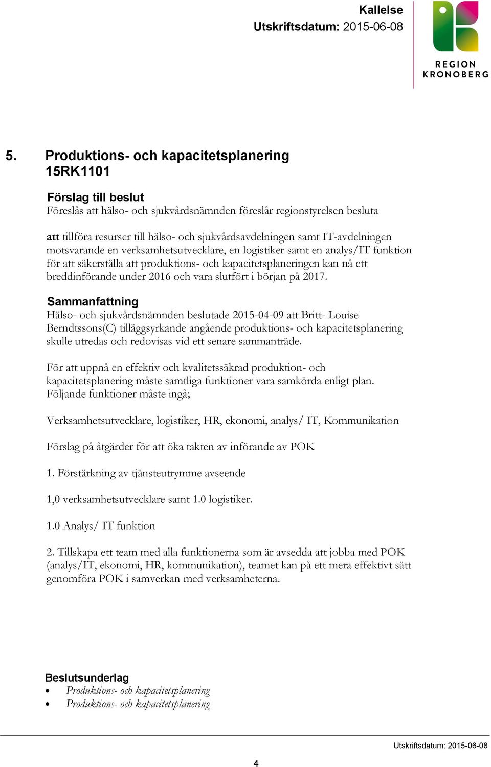 samt IT-avdelningen motsvarande en verksamhetsutvecklare, en logistiker samt en analys/it funktion för att säkerställa att produktions- och kapacitetsplaneringen kan nå ett breddinförande under 2016