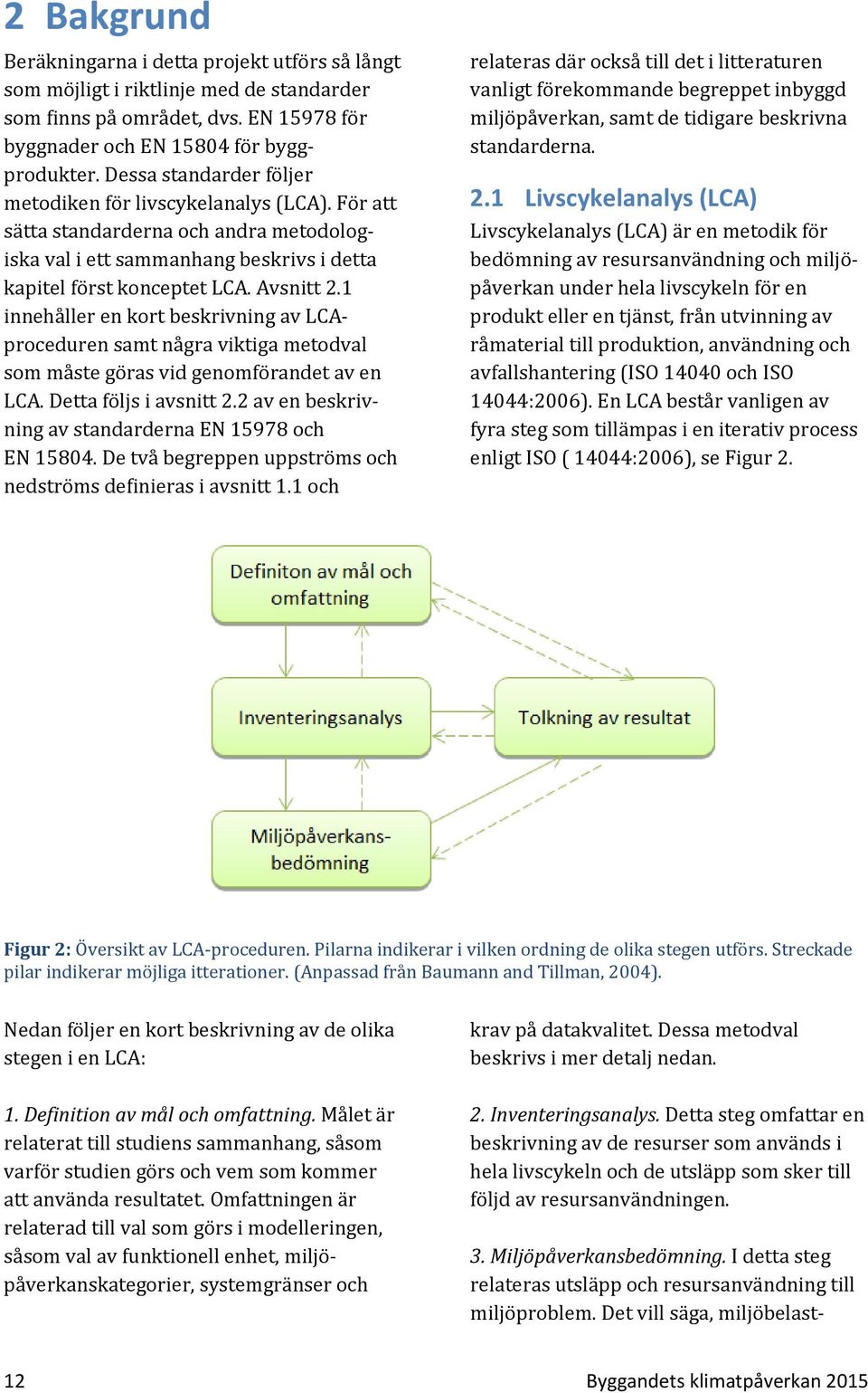 1 innehåller en kort beskrivning av LCAproceduren samt några viktiga metodval som måste göras vid genomförandet av en LCA. Detta följs i avsnitt 2.