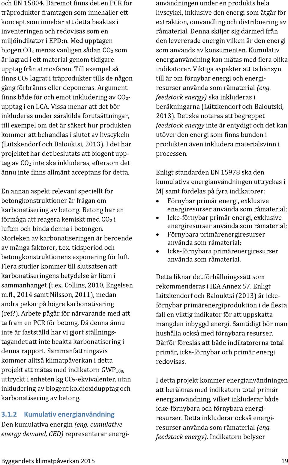 Till exempel så finns CO 2 lagrat i träprodukter tills de någon gång förbränns eller deponeras. Argument finns både för och emot inkludering av CO 2- upptag i en LCA.