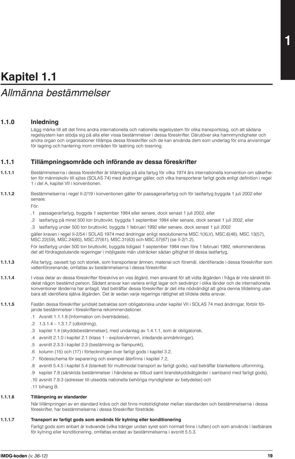 Därutöver ska hamnmyndigheter och andra organ och organisationer tillämpa dessa föreskrifter och de kan använda dem som underlag för sina anvisningar för lagring och hantering inom områden för