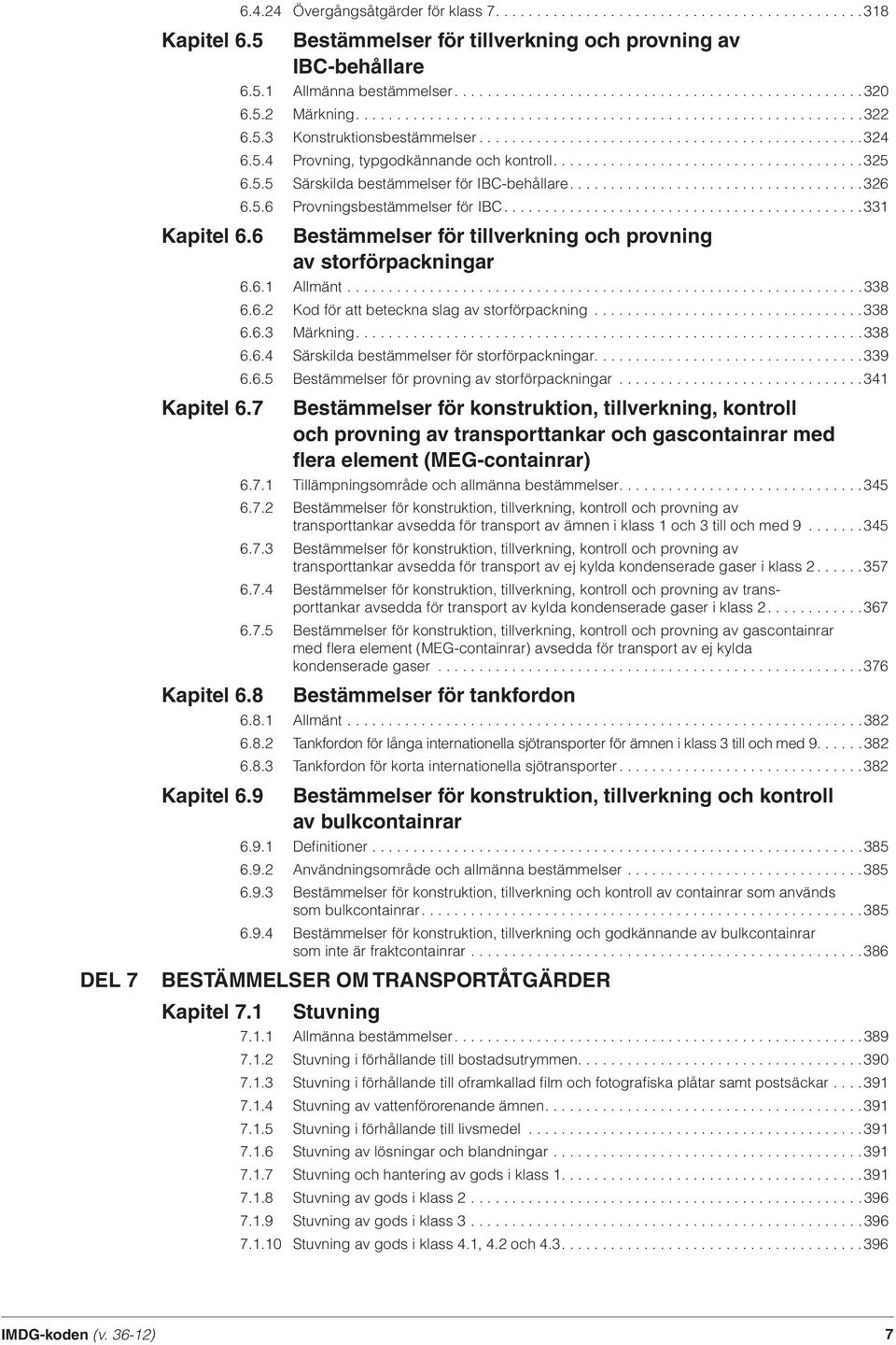 5.4 Provning, typgodkännande och kontroll......................................325 6.5.5 Särskilda bestämmelser för IBC-behållare....................................326 6.5.6 Provningsbestämmelser för IBC.